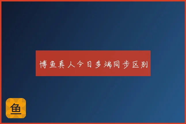 博鱼真人今日多端同步区别
