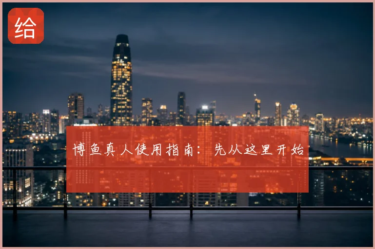 博鱼真人使用指南：先从这里开始