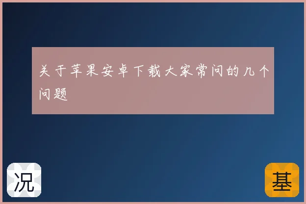 关于苹果安卓下载大家常问的几个问题